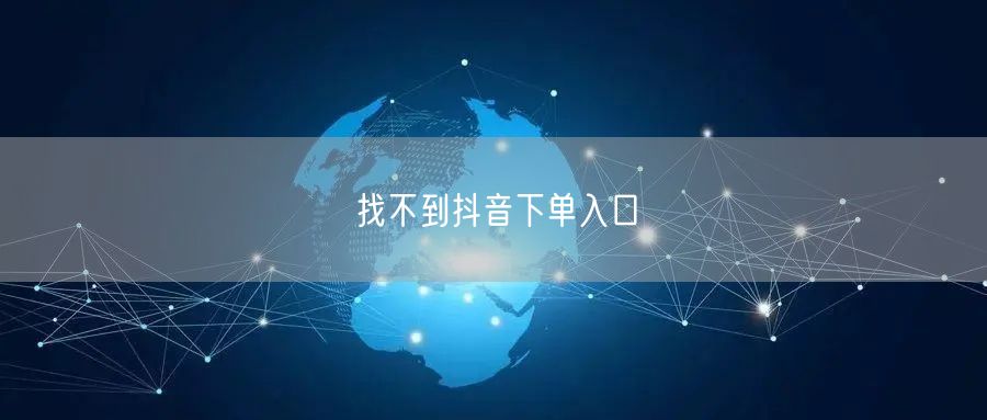 找不到抖音下单入口