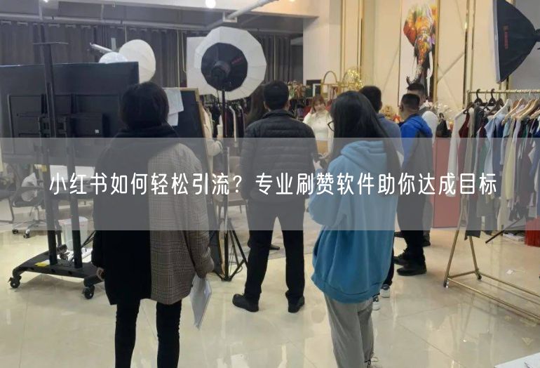 小红书如何轻松引流？专业刷赞软件助你达成目标